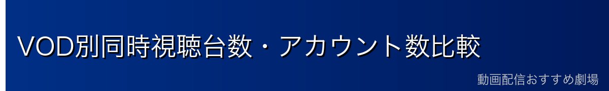 VOD別同時視聴台数・アカウント数比較