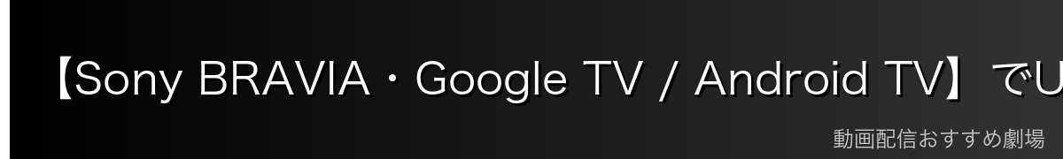 【Sony BRAVIA・Google TV / Android TV】でU-NEXTをインストールする方法