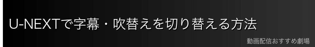 U-NEXTで字幕・吹替えを切り替える方法