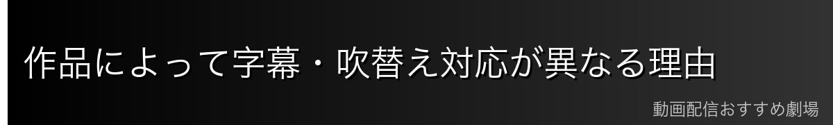 作品によって字幕・吹替え対応が異なる理由