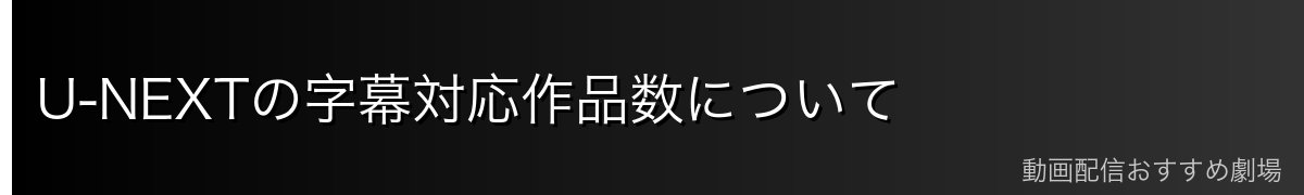 U-NEXTの字幕対応作品数について