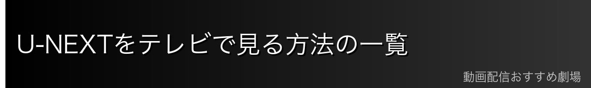 U-NEXTをテレビで見る方法の一覧