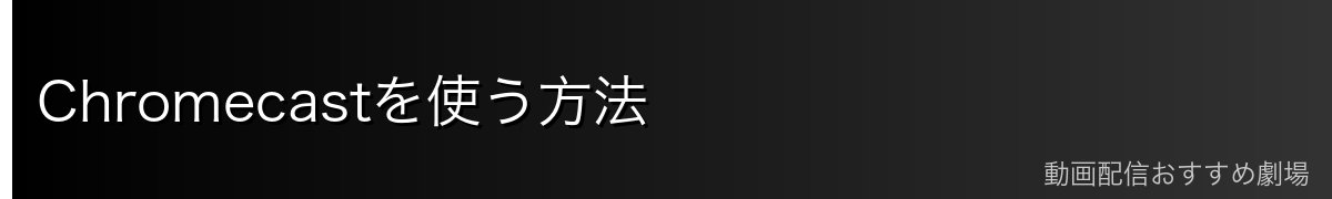 Chromecastを使う方法