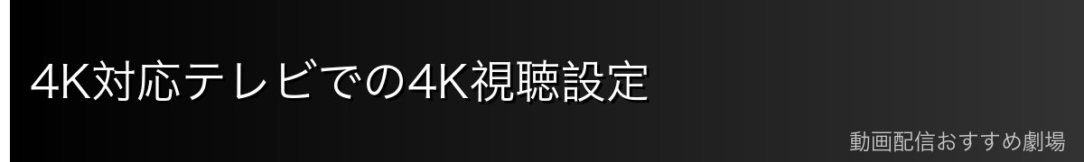 4K対応テレビでの4K視聴設定