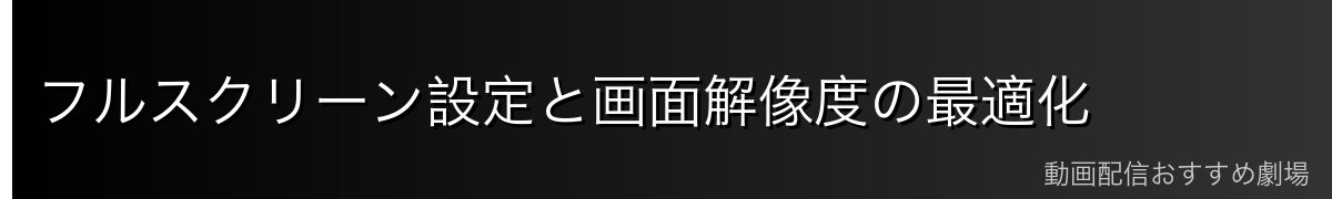 フルスクリーン設定と画面解像度の最適化