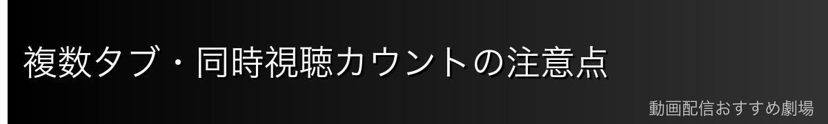 複数タブ・同時視聴カウントの注意点