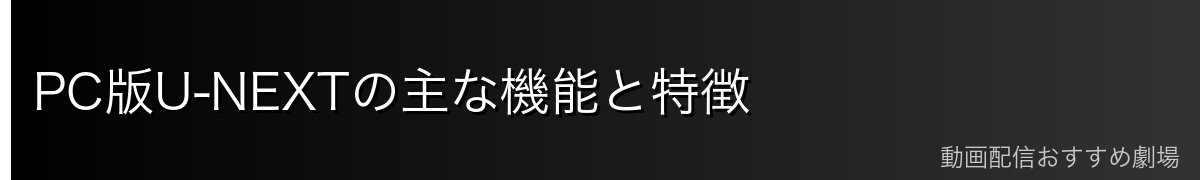 PC版U-NEXTの主な機能と特徴