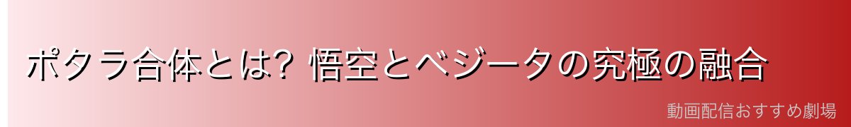 ポタラ合体とは？悟空とベジータの究極の融合