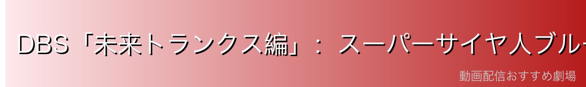 DBS「未来トランクス編」：スーパーサイヤ人ブルーベジットの衝撃