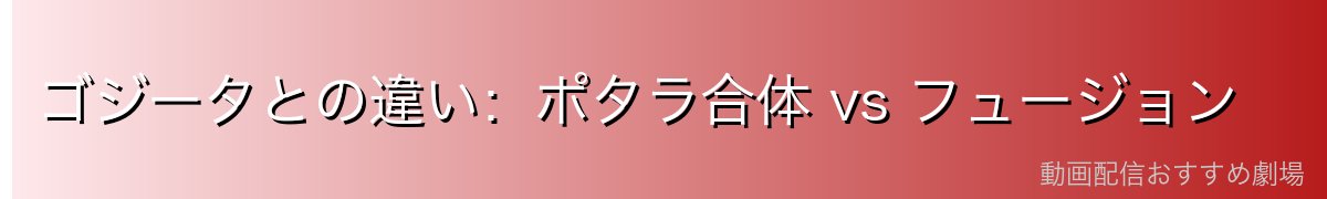ゴジータとの違い：ポタラ合体 vs フュージョン