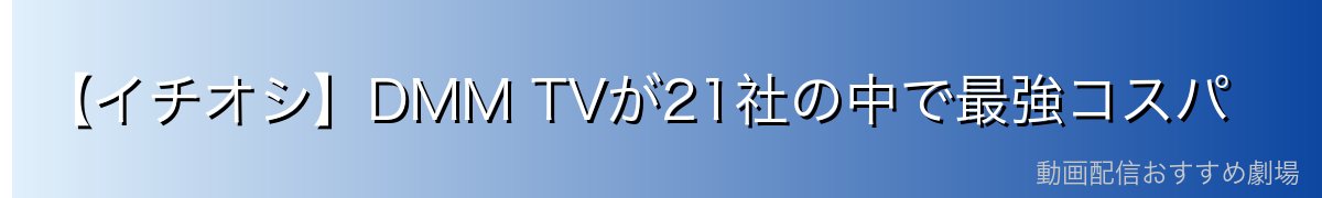 【イチオシ】DMM TVが21社の中で最強コスパ