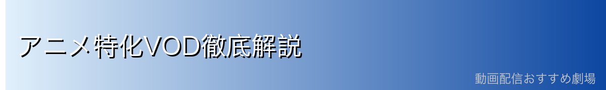 アニメ特化VOD徹底解説