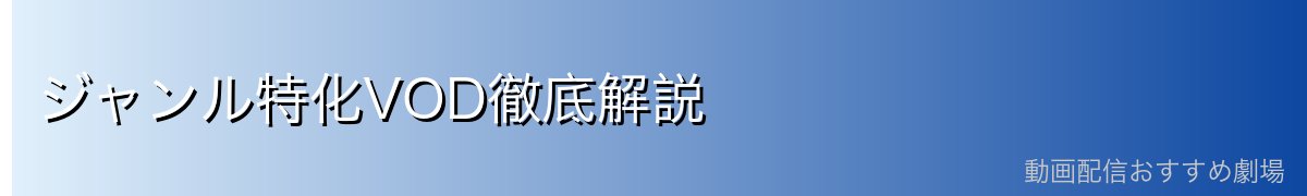 ジャンル特化VOD徹底解説