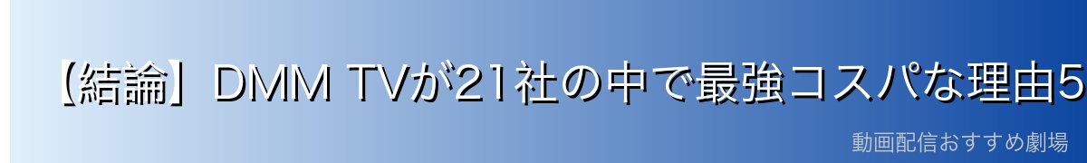 【結論】DMM TVが21社の中で最強コスパな理由5つ
