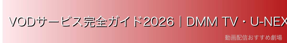 VODサービス完全ガイド2026|DMM TV・U-NEXT・Netflix・Amazon Prime等の選び方とおすすめランキング【決定版】
