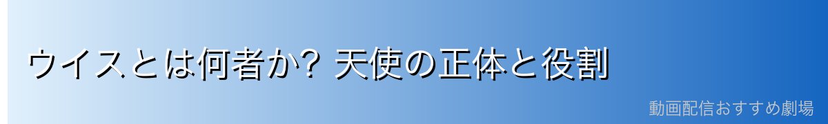 ウイスとは何者か？天使の正体と役割