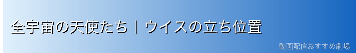 全宇宙の天使たち｜ウイスの立ち位置