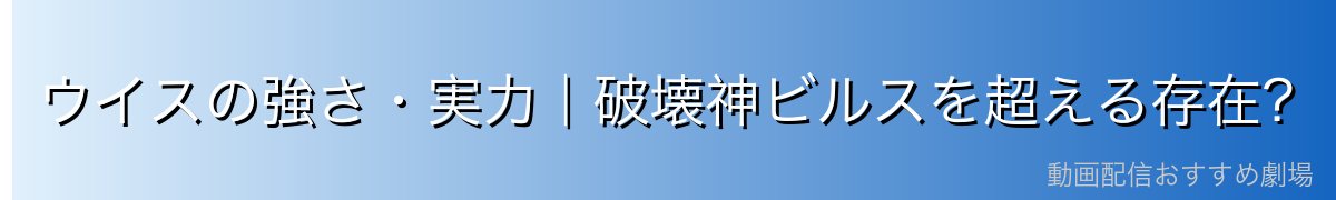 ウイスの強さ・実力｜破壊神ビルスを超える存在？