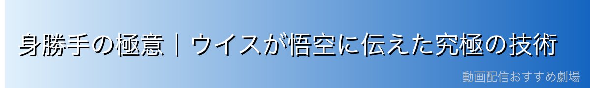 身勝手の極意｜ウイスが悟空に伝えた究極の技術