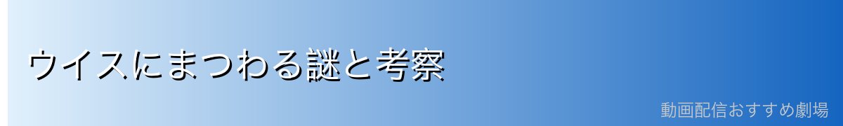 ウイスにまつわる謎と考察