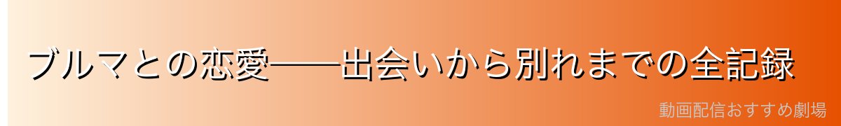 ブルマとの恋愛——出会いから別れまでの全記録