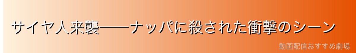 サイヤ人来襲——ナッパに殺された衝撃のシーン