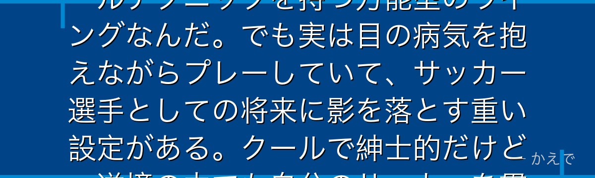 雪宮剣優はイケメンで人気の高いテクニシャン!卓越したドリブルとボールテクニックを持つ万能型のウイングなんだ。でも実は目の病気を抱えながらプレーしていて、サッカー選手としての将来に影を落とす重い設定がある。クールで紳士的だけど、逆境の中でも自分のサッカーを貫く覚悟が感動を呼ぶんだよ!