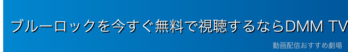 ブルーロックを今すぐ無料で視聴するならDMM TVがおすすめ