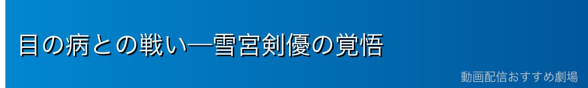 目の病との戦い—雪宮剣優の覚悟