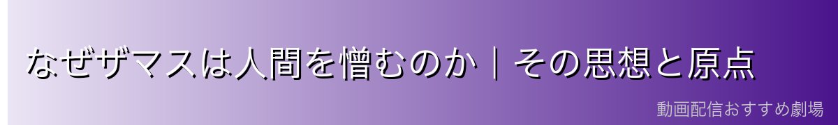 なぜザマスは人間を憎むのか｜その思想と原点