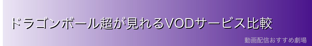 ドラゴンボール超が見れるVODサービス比較