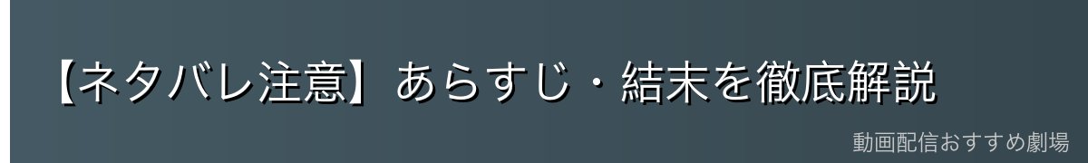 【ネタバレ注意】あらすじ・結末を徹底解説