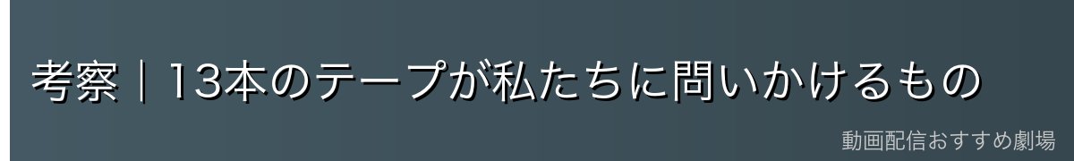 考察|13本のテープが私たちに問いかけるもの