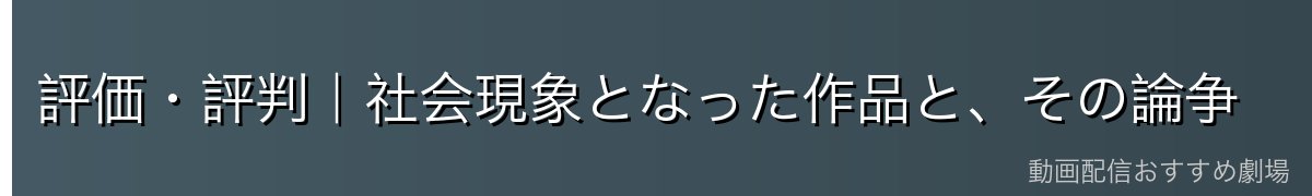 評価・評判|社会現象となった作品と、その論争