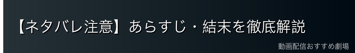 【ネタバレ注意】あらすじ・結末を徹底解説