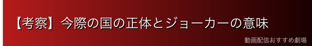 【考察】今際の国の正体とジョーカーの意味