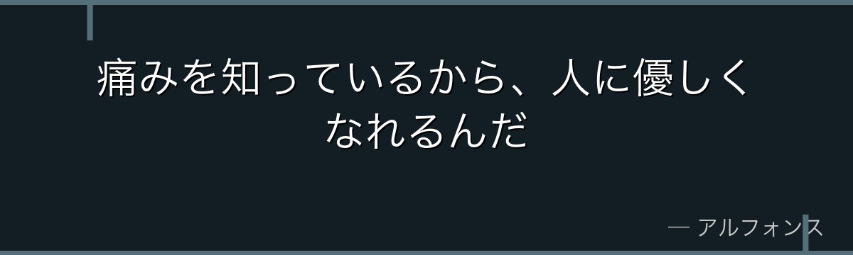 痛みを知っているから、人に優しくなれるんだ