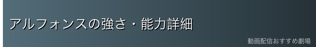アルフォンスの強さ・能力詳細