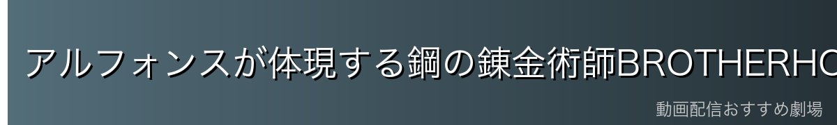 アルフォンスが体現する鋼の錬金術師BROTHERHOODのテーマ