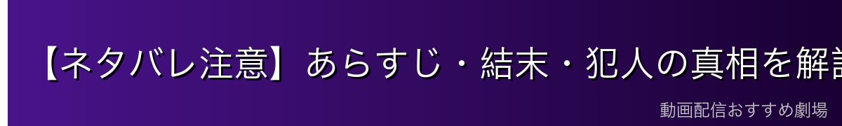 【ネタバレ注意】あらすじ・結末・犯人の真相を解説