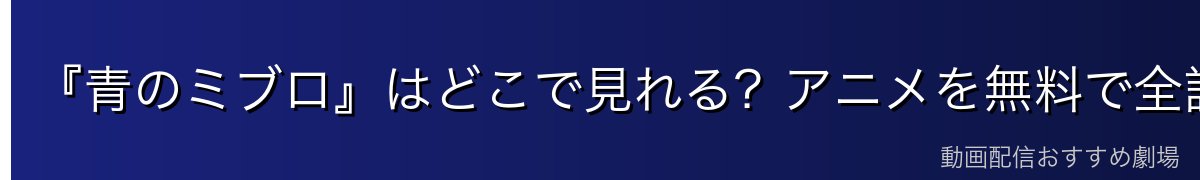 『青のミブロ』はどこで見れる？アニメを無料で全話視聴する方法を徹底比較