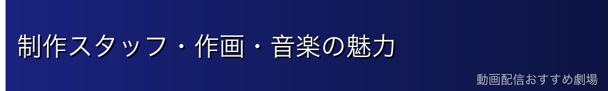 制作スタッフ・作画・音楽の魅力