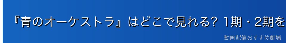 『青のオーケストラ』はどこで見れる?1期・2期を無料で見る方法を徹底比較