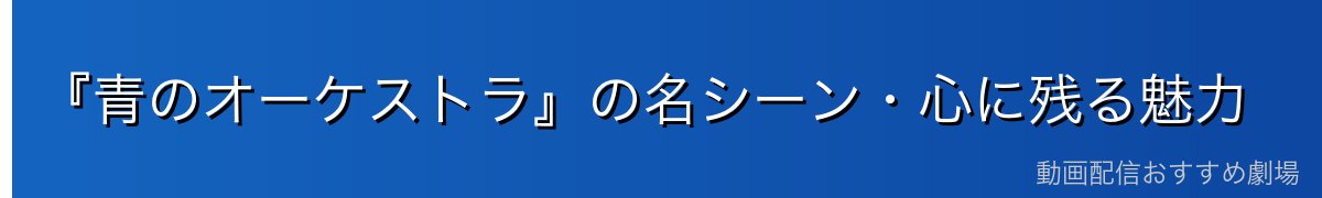 『青のオーケストラ』の名シーン・心に残る魅力