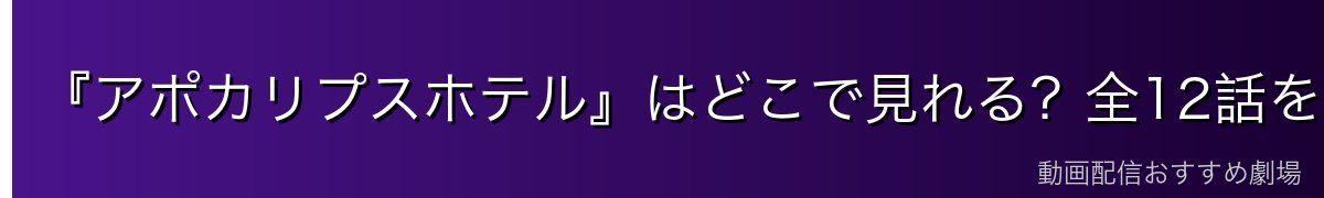 『アポカリプスホテル』はどこで見れる?全12話を無料で見る方法