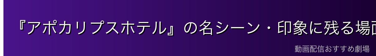 『アポカリプスホテル』の名シーン・印象に残る場面
