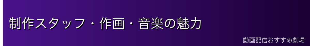 制作スタッフ・作画・音楽の魅力
