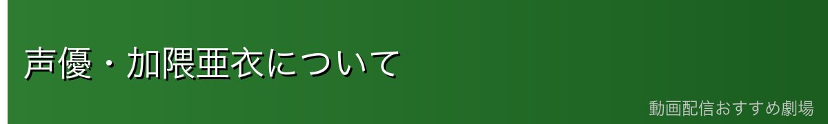 声優・加隈亜衣について