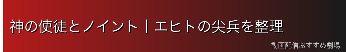 神の使徒とノイント|エヒトの尖兵を整理