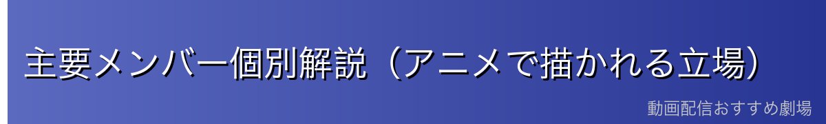 主要メンバー個別解説(アニメで描かれる立場)